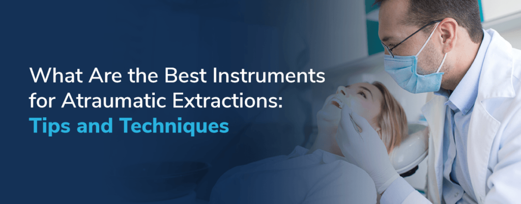 What Are the Best Instruments for Atraumatic Extractions: Tips and Techniques